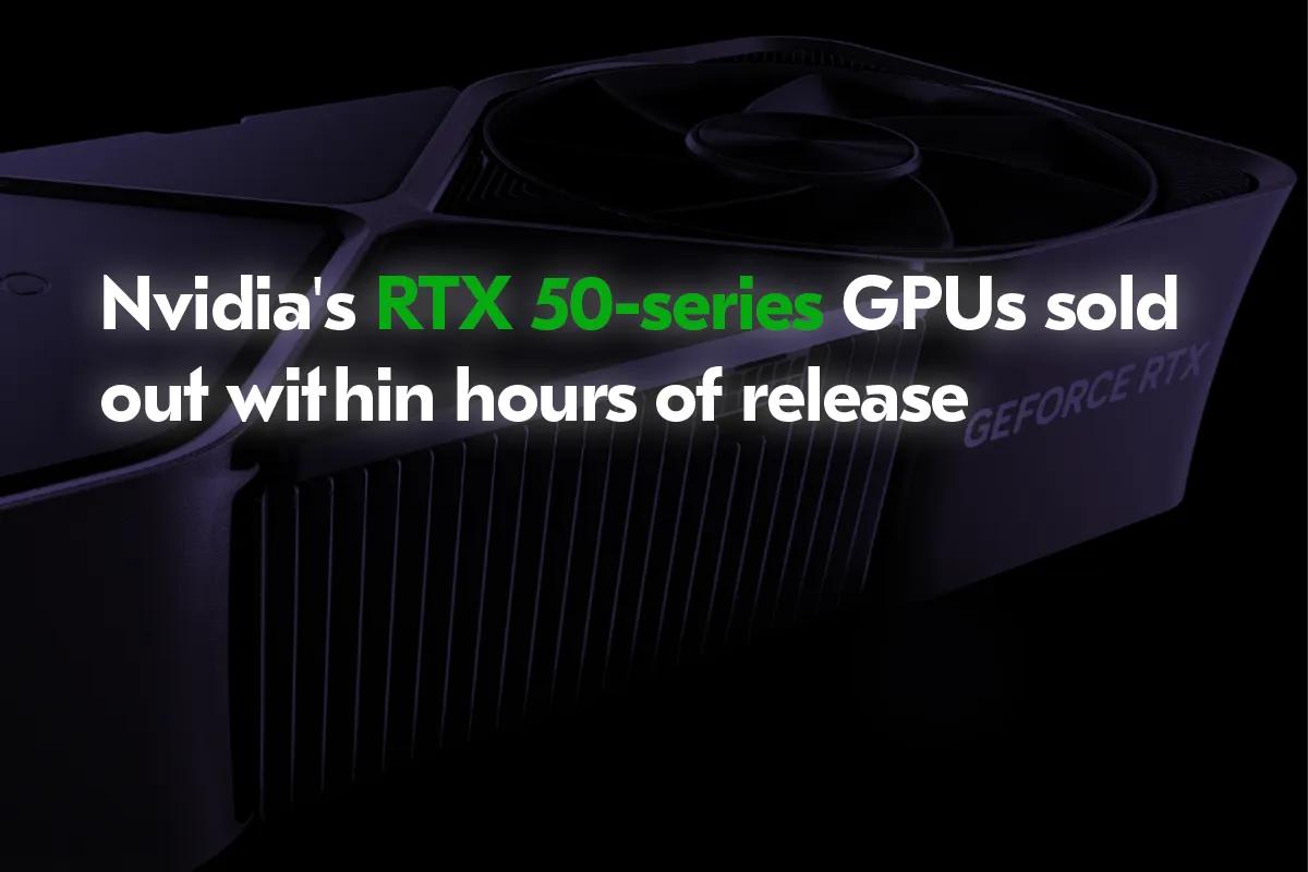 Nvidia GeForce RTX 50 Series Cards Sell Out Within Hours