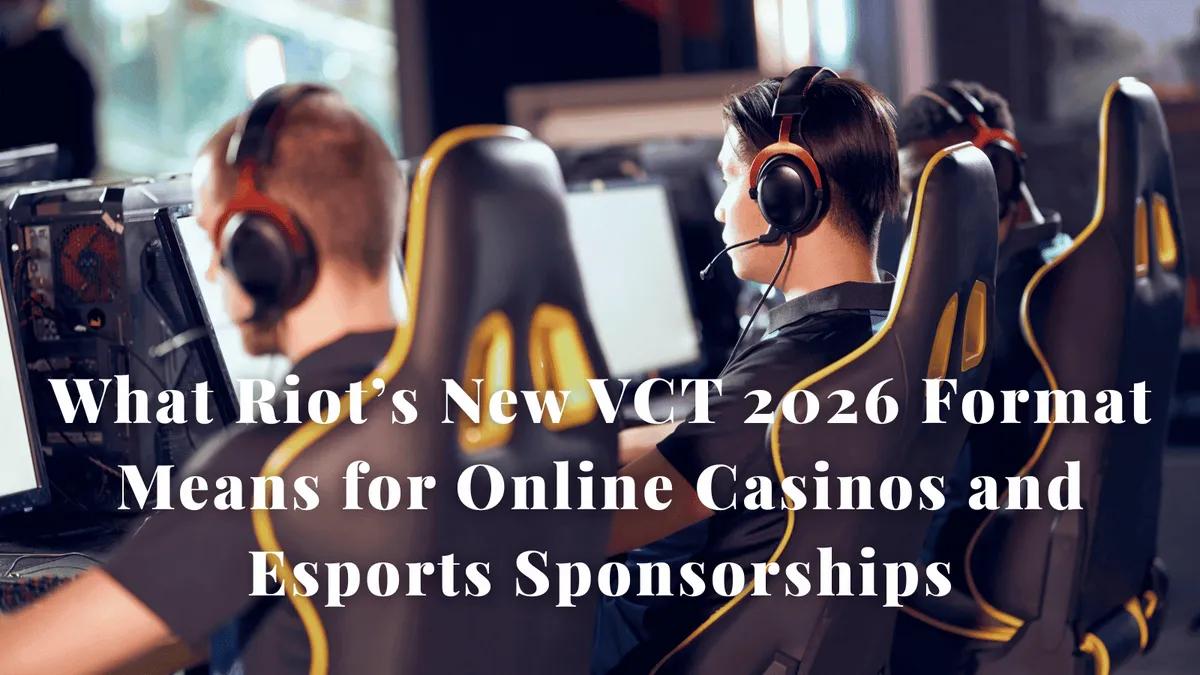 What Riot’s New VCT 2026 Format Means for Online Casinos and Esports Sponsorships