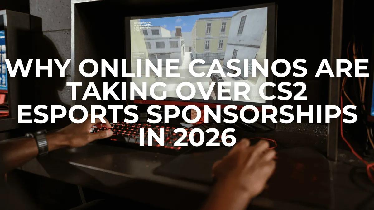 Why Online Casinos Are Taking Over CS2 Esports Sponsorships in 2026